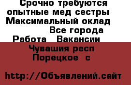 Срочно требуются опытные мед.сестры. › Максимальный оклад ­ 45 000 - Все города Работа » Вакансии   . Чувашия респ.,Порецкое. с.